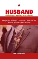 A Husband Guide to Lasting Marriage