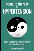 SOMATIC THERAPY FOR HYPERTENSION. Healing the Body and Calming the Mind to Lower Blood Pressure