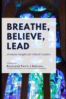 Breathe, Believe, Lead