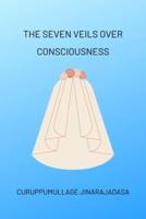 The Seven Veils Over Consciousness