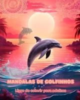 Mandalas De Golfinhos Livro De Colorir Para Adultos Imagens Antiestresse Para Estimular a Criatividade