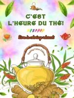 C'est L'heure Du Thé ! - Livre De Coloriage Relaxant - Collection De Designs Charmants Qui Mélangent Thé Et Fantaisie
