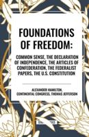 Foundations of Freedom: Common Sense, the Declaration of Independence, the Articles of Confederation, the Federalist Papers, the U.S. Constitu
