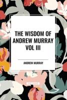 The Wisdom of Andrew Murray Vol. III