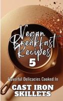 Vegan Breakfast Recipes 5 Flavorful Delicacies Cooked In Cast Iron Skillets