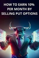 How to Earn 10% Per Month by Selling PUT Options - Book for Beginners, Simple and Clear Explanations
