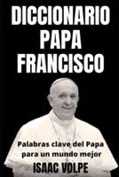 DICCIONARIO PAPA FRANCISCO. Palabras Clave Del Papa Para Un Mundo Mejor