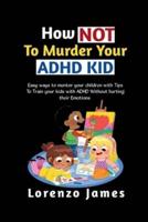 How Not To Murder Your ADHD KID