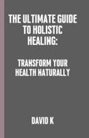 The Ultimate Guide to Holistic Healing