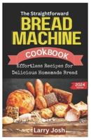 The Straightforward Bread Machine Cookbook