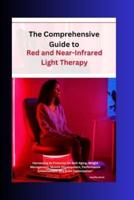 The Comprehensive Guide to Red and Near-Infrared Light Therapy