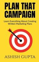 Plan That Campaign : Learn Everything About Creating Written Marketing Plans