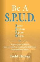 BE A S.P.U.D. Same Person Up or Down