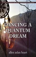 Dancing a Quantum Dream: An 80 Year Journey of Initiation, Quiet Miracles, Teaching and Shamanic Communications