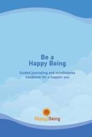 Be a Happy Being : Guided journaling and mindfulness handbook for a happier you
