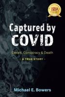 Captured by COVID: Deceit, Conspiracy & Death-A True Story