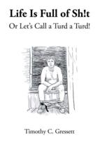 Life Is Full Of Sh!t Or Let's Call A Turd A Turd!