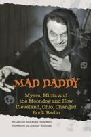 Mad Daddy - Myers, Mintz and the Moondog and How Cleveland, Ohio Changed Rock Radio
