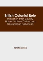 British Colonial Rule: Impact on British Country Houses, Material Culture and Consumption (Volume 2)