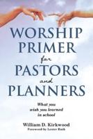 Worship Primer for Pastors and Planners What You Wish You Learned in School