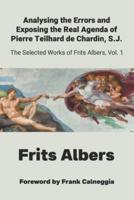 Analysing the Errors and Exposing the Real Agenda of Pierre Teilhard De Chardin S.J.
