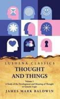 Thought and Things A Study of the Development and Meaning of Thought or Genetic Logic Volume 1