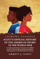 Scott's Official History of the American Negro in the World War A Complete and Authentic Narration, From Official Sources, of the Participation of American Soldiers of the Negro Race in the World War for Democracy