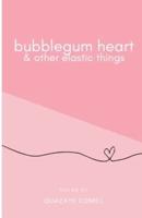 Bubblegum Heart & Other Elastic Things