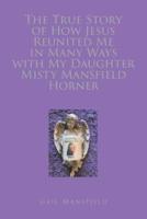 The True Story of How Jesus Reunited Me in Many Ways With My Daughter Misty Mansfield Horner
