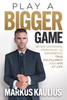 Play a Bigger Game: Seven Universal Principles to Experience True Fulfillment and Win at Life