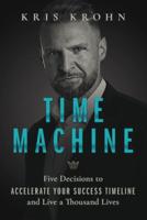 Time Machine: Five Decisions to Accelerate Your Success Timeline and Live a Thousand Lives