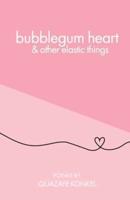 Bubblegum Heart & Other Elastic Things