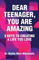 Dear Teenager, You Are Amazing, 5 Keys to Creating a Life You Love