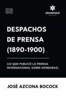 Despachos De Prensa 1890-1900 (Lo Que Publicó La Prensa Sobre Honduras)