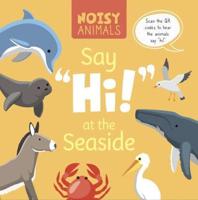 Noisy Animals Say 'Hi!' at the Seaside. Hardcover