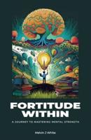 Fortitude Within, A Journey to Mastering Mental Strength