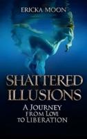 SHATTERED ILLUSIONS, A Journey from Love to Liberation