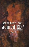 What Have "We" Aenied'ED? Part 1