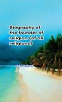 Biography of the Founder of Religion (Of All Religions)