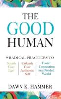 The Good Human: 9 Radical Practices to Smash Your Ego, Unleash Your Authentic Self, and Foster Connection in a Divided World