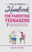 The Ultimate Handbook For Parenting Teenagers: 7 Important Conversations You Must Have For Connecting, Supporting, Mentoring and Empowering Your Teens For Success Through High School and Life