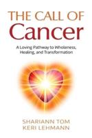 The Call of Cancer: A Loving Pathway to Wholeness, Healing, and Transformation