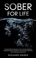 Sober for Life: The Most Effective Guide on How to Achieve Sobriety, Ridding Oneself of Alcoholism, and Learning to Rebuild a Life of Wellness, Alcohol-Free