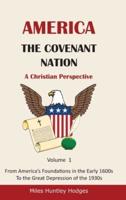 America - The Covenant Nation - A Christian Perspective - Volume 1: From America's Foundations in the Early 1600s To the Great Depression of the 1930s