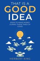 That Is A Good Idea: Ideas To Make Money During These Times Of Covid