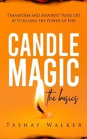 Candle Magic the Basics: Transform and Manifest Your Life by Utilizing the Power of Fire