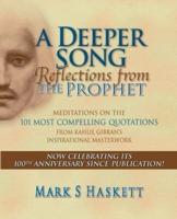 A DEEPER SONG: Reflections from The Prophet: Meditations on the 101 Most Compelling Quotations from Kahlil Gibran's Inspirational Masterwork
