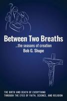 Between Two Breaths, the seasons of creation: The Birth and Death of Everything Through the Eyes of Science, Faith, and Religion