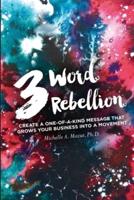 3 Word Rebellion: Create a One-of-a-Kind Message that Grows Your Business into a Movement