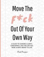 Move the F*ck Out of Your Own Way: A guide to discovering your most authentic self, setting realistic goals, and developing a confident mindset through execution.